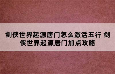 剑侠世界起源唐门怎么激活五行 剑侠世界起源唐门加点攻略